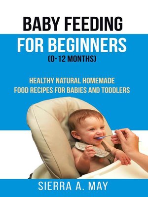 cover image of Baby Feeding For Beginners (0-12 Months)--Healthy Natural Homemade Food Recipes For Babies and Toddlers